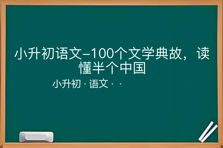 小升初语文-100个文学典故，读懂半个中国-小升初-语文--