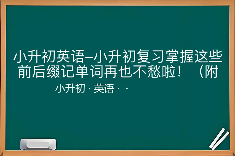 小升初英语-小升初复习掌握这些前后缀记单词再也不愁啦！（附例词）-小升初-英语--