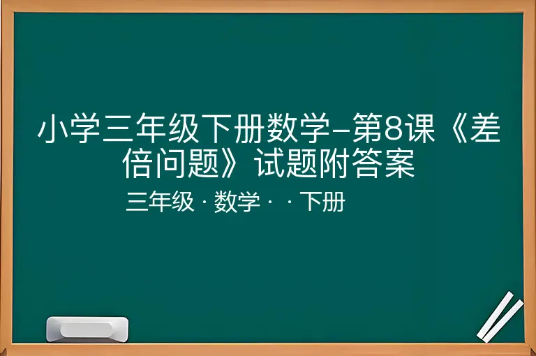 小学三年级下册数学-第8课《差倍问题》试题附答案-三年级-数学-下册-