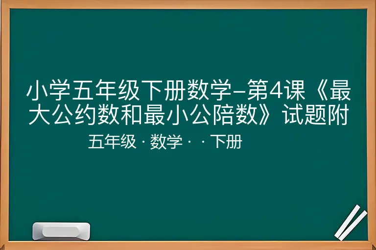 小学五年级下册数学-第4课《最大公约数和最小公陪数》试题附答案-五年级-数学-下册-