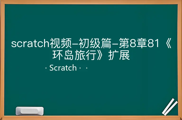 scratch视频-初级篇-第8章81《环岛旅行》扩展--Scratch--