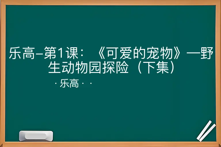 乐高-第1课：《可爱的宠物》—野生动物园探险（下集）