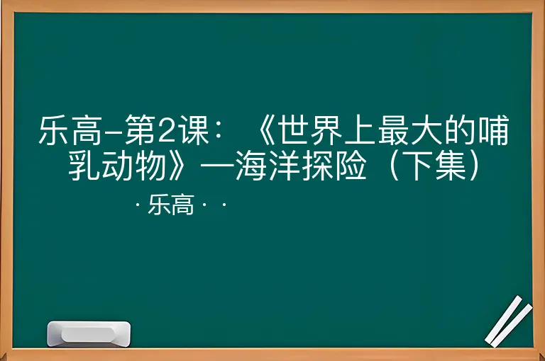 乐高-第2课：《世界上最大的哺乳动物》—海洋探险（下集）