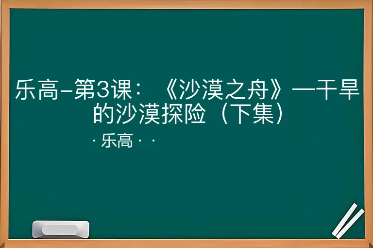 乐高-第3课：《沙漠之舟》—干旱的沙漠探险（下集）