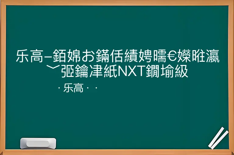 乐高-銆婂お鏋佸績娉曘€嬫暀瀛﹀弬鑰冿紙NXT鐗堬級--乐高--