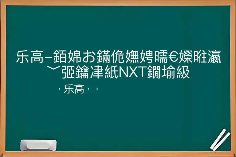 乐高-銆婂お鏋佹嫵娉曘€嬫暀瀛﹀弬鑰冿紙NXT鐗堬級--乐高--
