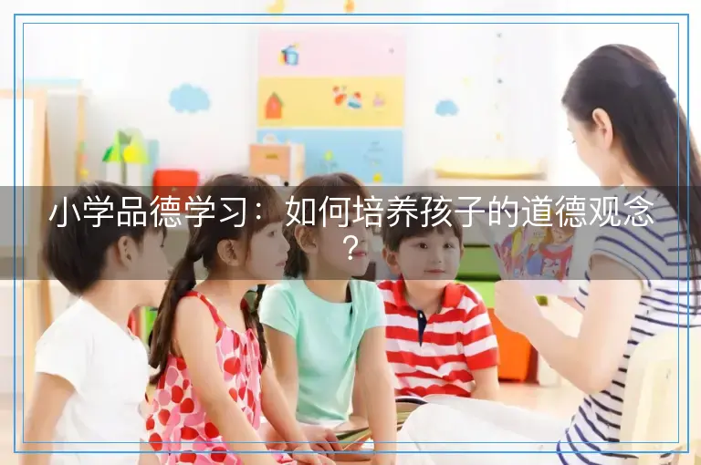 小学品德学习：如何培养孩子的道德观念？