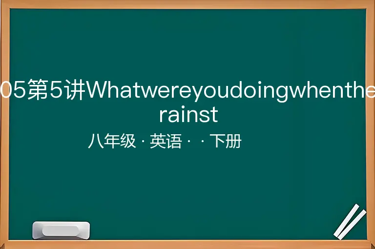 05第5讲Whatwereyoudoingwhentherainst-八年级-英语-下册-