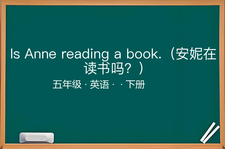 Is Anne reading a book.（安妮在读书吗？）-五年级-英语-下册-