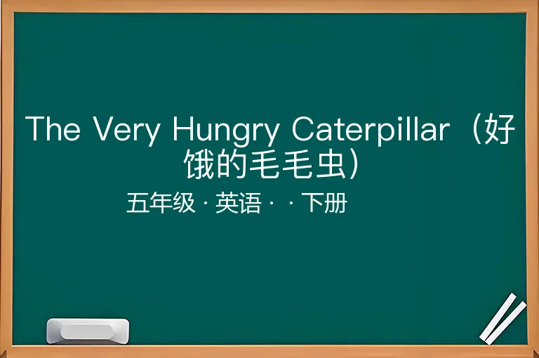 The Very Hungry Caterpillar（好饿的毛毛虫）-五年级-英语-下册-