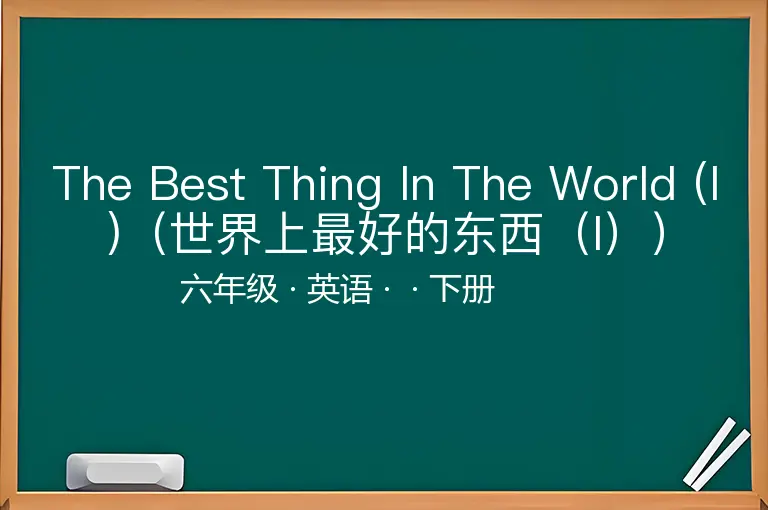 The Best Thing In The World (I)（世界上最好的东西（I））-六年级-英语-下册-