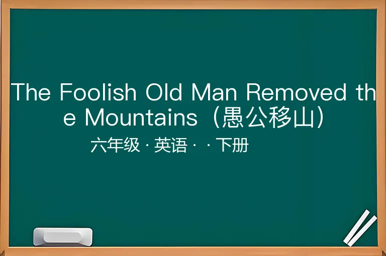 The Foolish Old Man Removed the Mountains（愚公移山）-六年级-英语-下册-