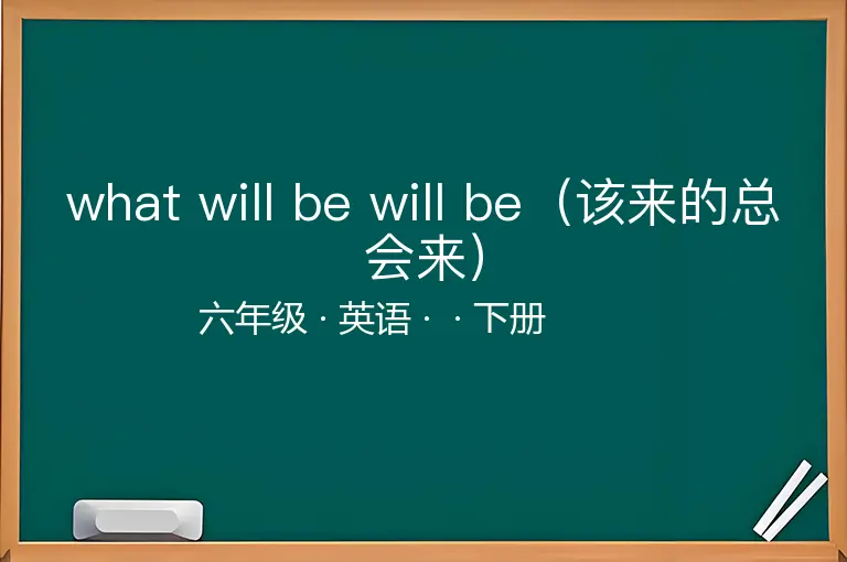 what will be will be（该来的总会来）-六年级-英语-下册-