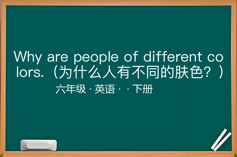 Why are people of different colors.（为什么人有不同的肤色？）-六年级-英语-下册-