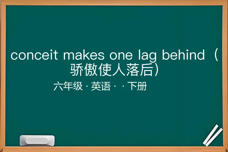 conceit makes one lag behind（骄傲使人落后）-六年级-英语-下册-